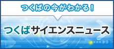 つくばの今がわかるウィークリーつくばサイエンスニュース